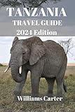 Tanzania travel guide 2024 Edition: Safaris, Kilimanjaro, and Zanzibar: A Journey Through the Heart of East Africa, from Majestic Peaks to Pristine Beaches (Williams Carter Vacation Guide)