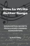 How to Write Better Songs: Songwriting Secrets from Award-Winning Songwriters