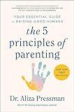 The 5 Principles of Parenting: Your Essential Guide to Raising Good Humans