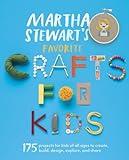 Martha Stewart's Favorite Crafts for Kids: 175 Projects for Kids of All Ages to Create, Build, Design, Explore, and Share