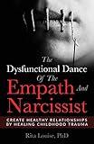 The Dysfunctional Dance Of The Empath And Narcissist: Create Healthy Relationships By Healing Childhood Trauma