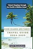 Cook Islands and Tahiti Travel Guide 2025: “Island Hopping through the Pacific’s Hidden Gems”