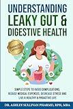 Understanding Leaky Gut & Digestive Health: Simple Steps Avoid Complications, Reduce Medical Expenses, Decrease Stress, and Live a Healthy & Proactive Life (Understanding Chronic Illness & Disease)