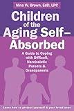 Children of the Aging Self-Absorbed: A Guide to Coping with Difficult, Narcissistic Parents and Grandparents