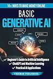 Basic Generative AI: Beginner's Guide to Artificial Intelligence, ChatGPT and Machine Learning, Practical AI Applications