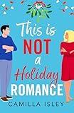 This Is Not a Holiday Romance: A BRAND NEW utterly hilarious festive romantic comedy from Camilla Isley for Christmas 2024 (Funny Feelings Book 1)