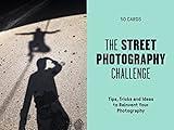 The Street Photography Challenge: 50 Tips, Tricks and Ideas to Reinvent Your Photography