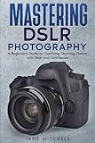 Mastering DSLR Photography: A Beginner's Guide to Capturing Stunning Photos with Ease and Confidence