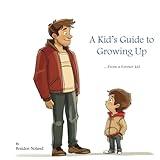 A Kid's Guide to Growing Up: ...From a former kid