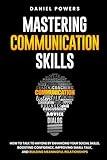 MASTERING COMMUNICATION SKILLS: HOW TO TALK TO ANYONE BY ENHANCING YOUR SOCIAL SKILLS, BOOSTING CONFIDENCE, IMPROVING SMALL TALK, AND BUILDING MEANINGFUL RELATIONSHIPS