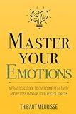 Master Your Emotions: A Practical Guide to Overcome Negativity and Better Manage Your Feelings (Mastery Series)