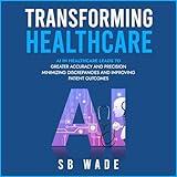 Transforming Healthcare: Harnessing the Power of Artificial Intelligence for Enhanced Patient Care: AI Leads to Accuracy and Precision, Minimizing Discrepancies and Improving Patient Outcomes