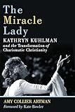 The Miracle Lady: Kathryn Kuhlman and the Transformation of Charismatic Christianity (Library of Religious Biography (LRB))