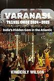 Varanasi Travel Guide 2024 - 2025: India's Hidden Gem in the Atlantic (Journey in Comfort: Travel with Ease and Style)