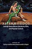 Altermundos: Latin@ Speculative Literature, Film, and Popular Culture (Aztlan Anthology)