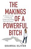 The Makings of a Powerful Bitch: A Woman's Guide to Embracing Change and Finding Peace and Purpose