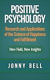 Positive Psychology: Research and Applications of the Science of Happiness and Fulfillment: New Field, New Insights: Applied Modern Psychology for Happiness