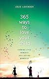 365 Ways to Love Your Child: Turning Little Moments into Lasting Memories