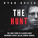 The Hunt: The True Story of Alaska's Most Notorious Serial Killer, Robert Hansen: True Crime