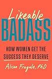 Likeable Badass: How Women Get the Success They Deserve