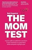 The Mom Test: How to talk to customers & learn if your business is a good idea when everyone is lying to you