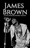 James Brown: A Life from Beginning to End (Biographies of Musicians)