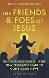 The Friends and Foes of Jesus: Discover How People in the New Testament React to God’s Good News (Bible Character Sketches Series)