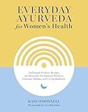 Everyday Ayurveda for Women's Health: Traditional Wisdom, Recipes, and Remedies for Optimal Wellness, Hormone Balance, and Living Radiantly