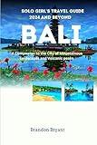 SOLO GIRL'S TRAVEL GUIDE 2024 AND BEYOND BALI: A Companion to the City of Mountainous landscapes and Volcanic peaks