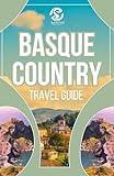 Basque Country Travel Guide : Exploring the Authentic Culture, Breathtaking Views, Stunning Coastlines, And Top Attractions With Local Insight