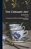 The Ceramic Art: A Compendium of the History and Manufacture of Pottery and Porcelain