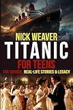 Titanic for Teens: The Voyage, Real Life Stories, and Legacy (Real-Life History for Teens)