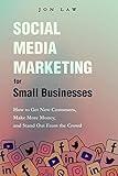 Social Media Marketing for Small Businesses: How to Get New Customers, Make More Money, and Stand Out from the Crowd