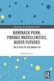 Bareback Porn, Porous Masculinities, Queer Futures (Masculinity, Sex and Popular Culture)