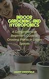 Indoor Gardening and Hydroponics: A Comprehensive Beginner's Guide to Growing Plants in Urban Spaces