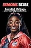 Simone Biles: Unparalleled - The Complete Journey of a Gymnastics Icon. (Comprehensive and Detailed Biographies.)