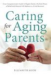 CARING FOR AGING PARENTS: Your Compassionate Guide to Regain Sanity, Reclaim Peace of Mind and Restore Life Balance to Avoid Burnout