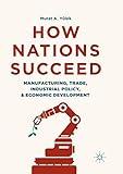 How Nations Succeed: Manufacturing, Trade, Industrial Policy, and Economic Development