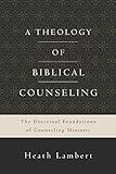 A Theology of Biblical Counseling: The Doctrinal Foundations of Counseling Ministry