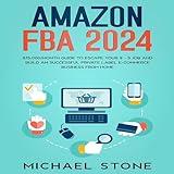 Amazon FBA 2024: $15,000/Month Guide To Escape Your 9 - 5 Job And Build An Successful Private Label E-Commerce Business From Home