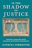 In the Shadow of Justice: Postwar Liberalism and the Remaking of Political Philosophy