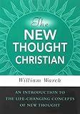 The New Thought Christian: An Introduction to the Life-Changing Concepts of New Thought