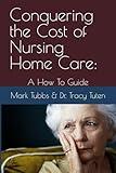 Conquering the Cost of Nursing Home Care: A How To Guide