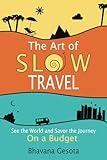 The Art of Slow Travel: See the World and Savor the Journey On a Budget [An Unusual Travel Guide]