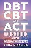 DBT, CBT, and ACT Workbook: 3 Books In 1: Ultimate Guide to Behavior Therapy and Acceptance And Commitment Skills for Anxiety, Depression, and ... Psychology Books For Mental Health)