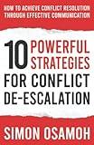 10 Powerful Strategies For Conflict De-Escalation: How To Achieve Conflict Resolution Through Effective Communication