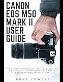 CANON EOS M50 MARK II USER GUIDE: The Ultimate Illustrated Manual for Beginners and Experts to Unleash their Creativity and Make Amazing Photographs and Videos