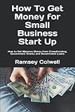 How To Get Money for Small Business Start Up: How to Get Massive Money from Crowdfunding, Government Grants and Government Loans