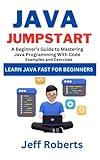 Java Jumpstart: A Beginner's Guide To Mastering Java Programming With Code Examples and Exercises