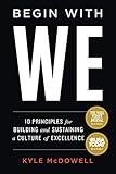 Begin With WE: 10 Principles for Building and Sustaining a Culture of Excellence